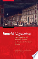 Forceful negotiations : the origins of the pronunciamiento in nineteenth-century Mexico / edited and with an introduction by Will Fowler.