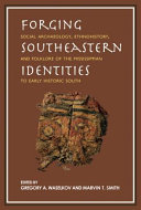 Forging Southeastern identities : social archaeology, ethnohistory, and folklore of the Mississippian to early historic South / edited by Gregory A. Waselkov and Marvin T. Smith.