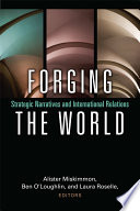 Forging the world : strategic narratives and international relations / edited by Alister Miskimmon, Ben O'Loughlin, and Laura Roselle.