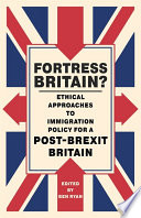 Fortress Britain? : ethical approaches to immigration policy for a post-Brexit Britain / edited by Ben Ryan.