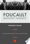 Foucault against himself / François Caillat ; foreword by Paul Rabinow ; featuring Leo Bersani, Georges Didi-Humberman, Arlette Farge, Geoffroy de Lagasnerie ; translated by David Homel.