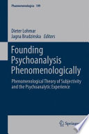 Founding psychoanalysis phenomenologically : phenomenological theory of subjectivity and the psychoanalytic experience / edited by Dieter Lohmar, Jagna Brudzinska.