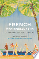 French Mediterraneans : transnational and imperial histories / edited and with an introduction by Patricia M.E. Lorcin and Todd Shepard.
