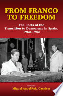 From Franco to freedom : the roots of the transition to democracy in Spain, 1962-1982 / edited by Miguel Angel Ruiz Carnicer.