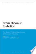 From Ricoeur to action : the socio-political significance of Ricoeur's thinking / edited by Todd S. Mei and David Lewin.