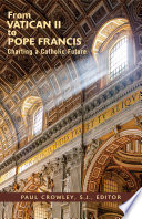 From Vatican II to Pope Francis : charting a Catholic future / Paul Crowley, SJ, editor.