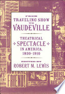 From traveling show to vaudeville : theatrical spectacle in America, 1830-1910 / edited by Robert M. Lewis.