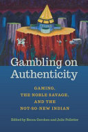 Gambling on authenticity : gaming, the noble savage, and the not-so-new Indian /