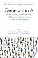 Generation A : perspectives on special populations and international research on autism in the workplace / edited by Amy E. Hurley-Hanson, Ph. D., Chapman University, USA, and Cristina M. Giannantonio, Ph. D., Chapman University, USA.