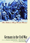 Germans in the Civil War : the letters they wrote home / edited by Walter D. Kamphoefner and Wolfgang Helbich ; translated by Susan Carter Vogel.
