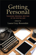 Getting personal : teaching personal writing in the digital age / edited by Laura Gray-Rosendale.