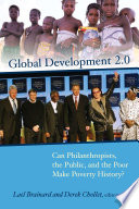 Global development 2.0 : can philanthropists, the public, and the poor make poverty history? / Lael Brainard, Derek Chollet, editors.