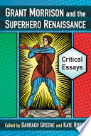 Grant Morrison and the superhero renaissance : critical essays / edited by Darragh Greene and Kate Roddy.