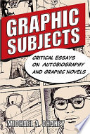 Graphic subjects : critical essays on autobiography and graphic novels / edited by Michael A. Chaney.