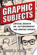 Graphic subjects critical essays on autobiography and graphic novels / edited by Michael A. Chaney.