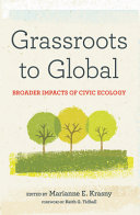 Grassroots to global : broader impacts of civic ecology / edited by Marianne E. Krasny ; foreword by Keith G. Tidball.
