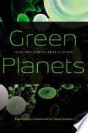 Green planets : ecology and science fiction / edited by Gerry Canavan and Kim Stanley Robinson ; designed by Mindy Basinger Hill.