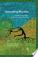 Grounding morality : freedom, knowledge, and the plurality of cultures / editors, Jyotirmaya Sharma, A. Raghuramaraju.