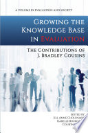 Growing the knowledge base in evaluation : the contributions of J. Bradley Cousins / edited by Jill Anne Chouinard, University of North Carolina at Greensboro, Isabelle Bourgeois, University of Quebec, Canada, Courtney Amo, Independent Scholar, Moncton, New Brunswick, Canada.