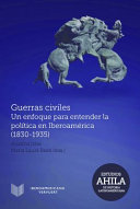 Guerras civiles : un enfoque para entender la política en Iberoamérica (1830-1935) /