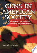 Guns in American society : an encyclopedia of history, politics, culture, and the law / Gregg Lee Carter, editor.