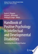 Handbook of positive psychology in intellectual and developmental disabilities : translating research into practice / Karrie A. Shogren, Michael L. Wegmeyer, Nirbhay N. Singh, editors.