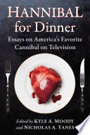 Hannibal for dinner : essays on America's favorite cannibal on television / edited by Kyle A. Moody and Nicholas A. Yanes.