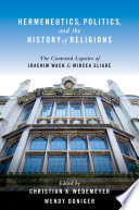 Hermeneutics, politics, and the history of religions : the contested legacies of Joachim Wach and Mircea Eliade /