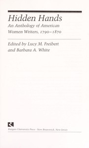 Hidden hands : an anthology of American women writers, 1790-1870 / edited by Lucy M. Freibert and Barbara A. White.