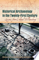 Historical archaeology in the twenty-first century : lessons from Colonial Williamsburg / edited by Ywone D. Edwards-Ingram and Andrew C. Edwards ; foreword by Jack Gary.