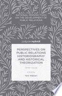 Historiography and theorisation on the development of public relations : other voices / edited by Tom Watson.