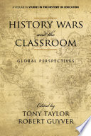 History wars and the classroom : global perspectives / edited by Tony Taylor, Robert Guyver.