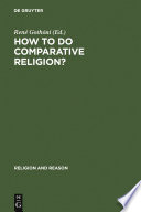 How to do comparative religion? : three ways, many goals / edited by René Gothóni.