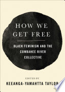 How we get free : black feminism and the Combahee River Collective / edited and introduced by Keeanga-Yamahtta Taylor.