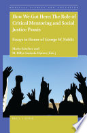 How we got here : the role of critical mentoring and social justice praxis : essays in honor of George W. Noblit /