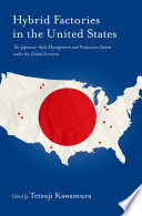 Hybrid factories in the United States : the Japanese-style management and production system under the global economy / edited by Tetsuji Kawamura.