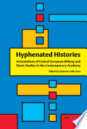 Hyphenated histories : articulations of Central European Bildung and Slavic studies in the contemporary academy / edited By Andrew Colin Gow.