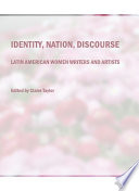 Identity, nation, discourse : Latin American women writers and artists / edited by Claire Taylor.