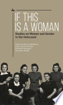 If this is a woman : studies on women and gender in the holocaust / edited by Denisa Nešťáková, Katja Grosse-Sommer, Borbála Klacsmann, and Jakub Drábik.