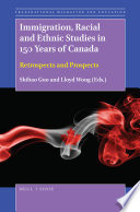 Immigration, racial and ethnic studies in 150 years of Canada : retrospects and prospects / edited by Shibao Guo and Lloyd Wong.