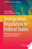 Immigration regulation in federal states : challenges and responses in comparative perspective / Sasha Baglay, Delphine Nakache, editors.
