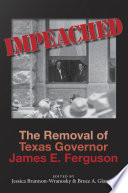 Impeached : the removal of Texas Governor James E. Ferguson / edited by Jessica Brannon-Wranosky and Bruce A. Glasrud ; with John R. Lundberg, Kay Reed Arnold, Rachel M. Gunter, Leah LaGrone Ochoa, Mark Stanley, Kyle G. Wilkison, Katherine Kuehler Walters, Judith N. McArthur, and Ricky Floyd Dobbs.