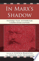 In Marx's shadow knowledge, power, and intellectuals in Eastern Europe and Russia /