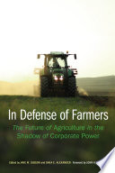 In defense of farmers : the future of agriculture in the shadow of corporate power /