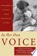 In her own voice : childbirth stories from Mennonite women / collected, edited and translated by Katherine Martens and Heidi Harms ; with a foreword by Joan Thomas.