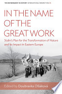 In the name of the great work : Stalin's Plan for the Transformation of Nature and its impact in Eastern Europe / edited by Doubravka Olsakova.