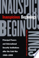 Inauspicious beginnings : principal powers and international security institutions after the Cold War, 1989-1999 /