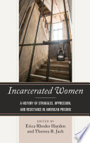 Incarcerated women : a history of struggles, oppression, and resistance in American prisons /