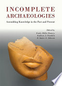Incomplete archaeologies : assembling knowledge in the past and present /