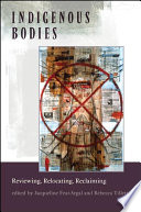 Indigenous bodies : reviewing, relocating, reclaiming / edited by Jacqueline Fear-Segal and Rebecca Tillett.